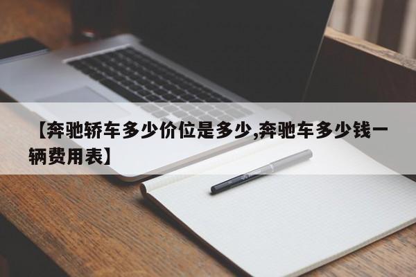 【奔驰轿车多少价位是多少,奔驰车多少钱一辆费用表】