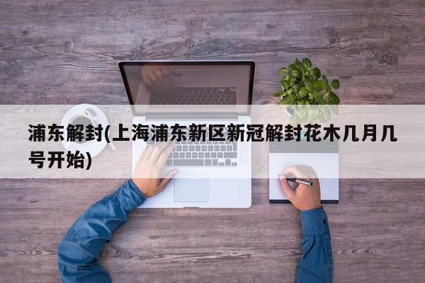 浦东解封(上海浦东新区新冠解封花木几月几号开始)