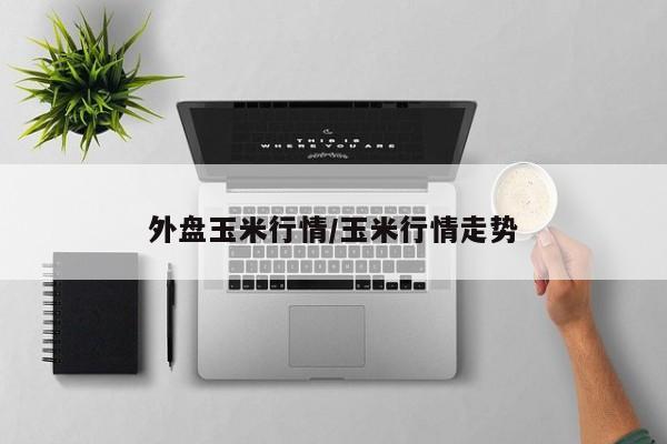 外盘玉米行情/玉米行情走势