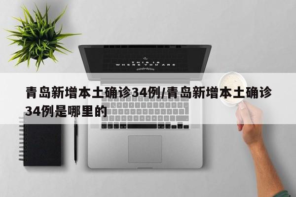 青岛新增本土确诊34例/青岛新增本土确诊34例是哪里的