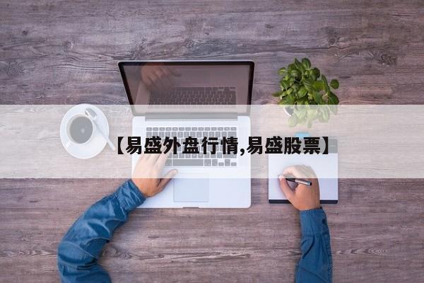 【易盛外盘行情,易盛股票】
