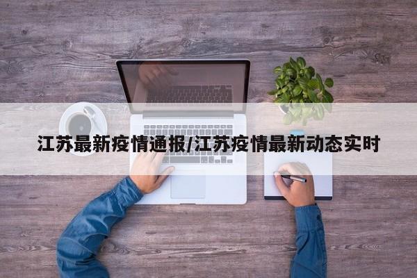 江苏最新疫情通报/江苏疫情最新动态实时