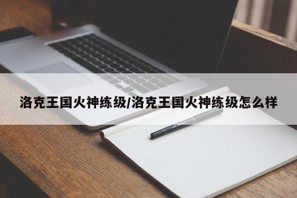 洛克王国火神练级/洛克王国火神练级怎么样