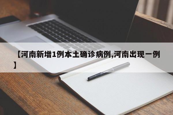 【河南新增1例本土确诊病例,河南出现一例】
