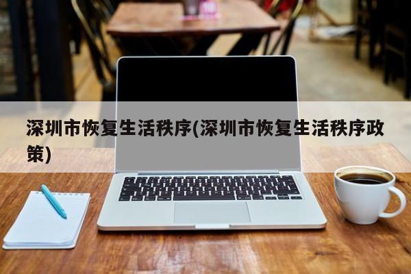 深圳市恢复生活秩序(深圳市恢复生活秩序政策)