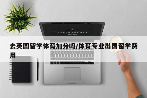 去英国留学体育加分吗/体育专业出国留学费用
