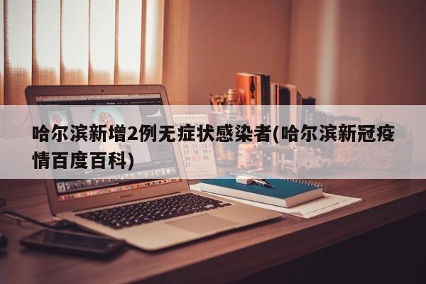 哈尔滨新增2例无症状感染者(哈尔滨新冠疫情百度百科)