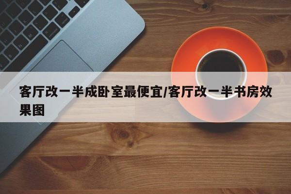 客厅改一半成卧室最便宜/客厅改一半书房效果图