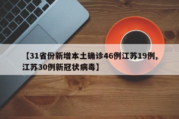 【31省份新增本土确诊46例江苏19例,江苏30例新冠状病毒】