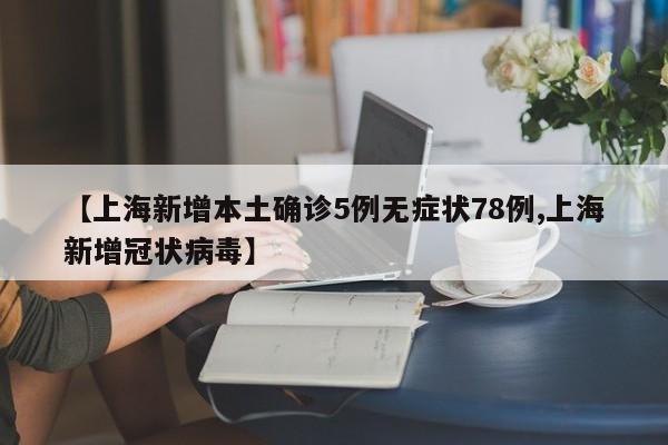 【上海新增本土确诊5例无症状78例,上海新增冠状病毒】