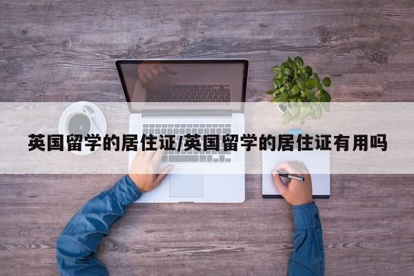 英国留学的居住证/英国留学的居住证有用吗