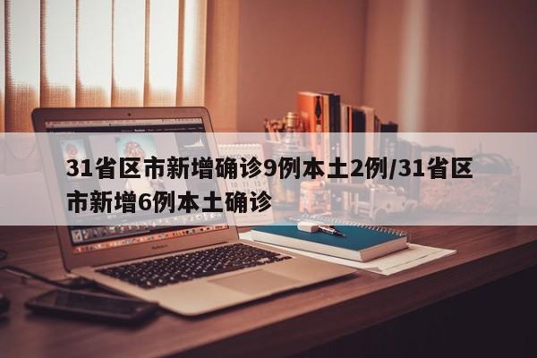 31省区市新增确诊9例本土2例/31省区市新增6例本土确诊