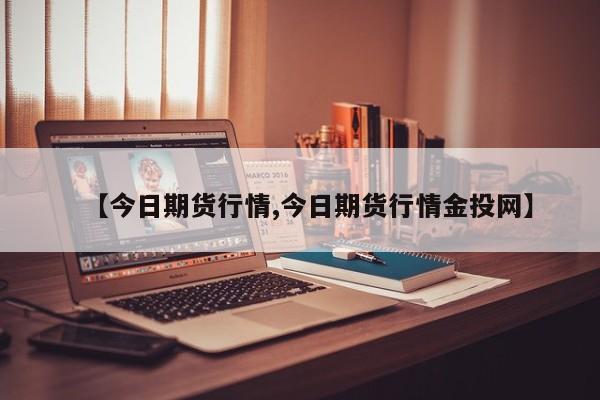 【今日期货行情,今日期货行情金投网】