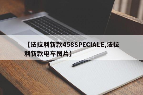 【法拉利新款458SPECIALE,法拉利新款电车图片】